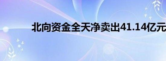 北向资金全天净卖出41.14亿元