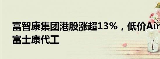 富智康集团港股涨超13%，低价AirPods由富士康代工