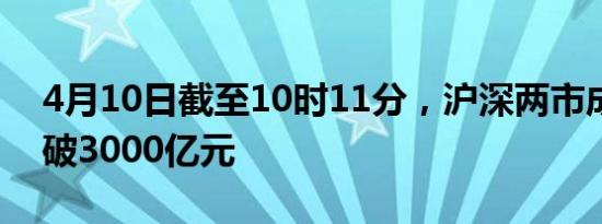 4月10日截至10时11分，沪深两市成交额突破3000亿元