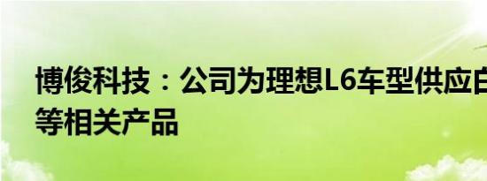 博俊科技：公司为理想L6车型供应白车身件等相关产品