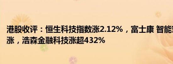 港股收评：恒生科技指数涨2.12%，富士康 智能穿戴概念领涨，浩森金融科技涨超432%