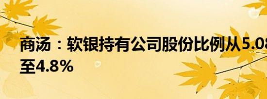 商汤：软银持有公司股份比例从5.08%削减至4.8%