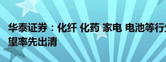 华泰证券：化纤 化药 家电 电池等行业产能有望率先出清