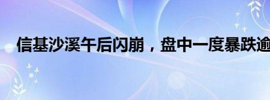 信基沙溪午后闪崩，盘中一度暴跌逾85%