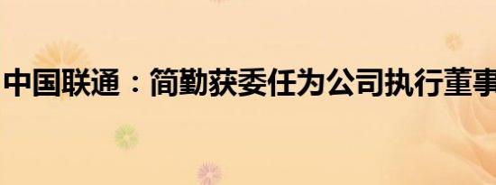 中国联通：简勤获委任为公司执行董事兼总裁