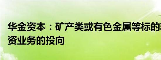 华金资本：矿产类或有色金属等标的非公司投资业务的投向