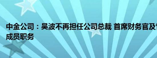 中金公司：吴波不再担任公司总裁 首席财务官及管理委员会成员职务