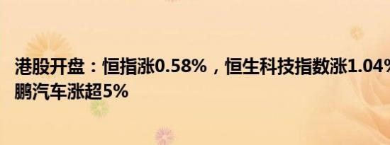 港股开盘：恒指涨0.58%，恒生科技指数涨1.04%，蔚来 小鹏汽车涨超5%