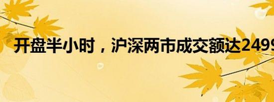 开盘半小时，沪深两市成交额达2499亿元