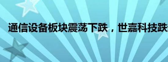 通信设备板块震荡下跌，世嘉科技跌超9%