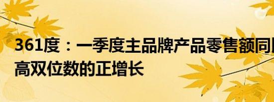 361度：一季度主品牌产品零售额同比录得约高双位数的正增长