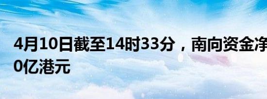 4月10日截至14时33分，南向资金净流入超40亿港元