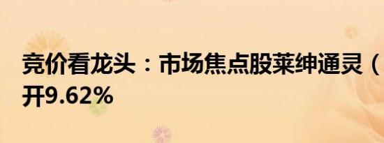 竞价看龙头：市场焦点股莱绅通灵（6板）高开9.62%