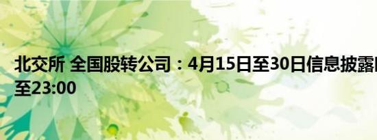 北交所 全国股转公司：4月15日至30日信息披露时段将延长至23:00