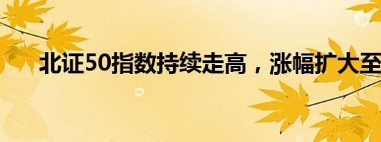 北证50指数持续走高，涨幅扩大至4%