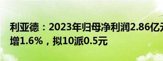 利亚德：2023年归母净利润2.86亿元，同比增1.6%，拟10派0.5元