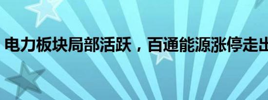 电力板块局部活跃，百通能源涨停走出4连板