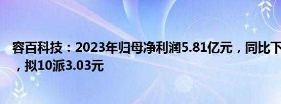 容百科技：2023年归母净利润5.81亿元，同比下滑57.07%，拟10派3.03元