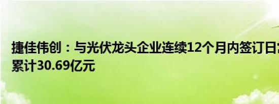 捷佳伟创：与光伏龙头企业连续12个月内签订日常经营合同累计30.69亿元