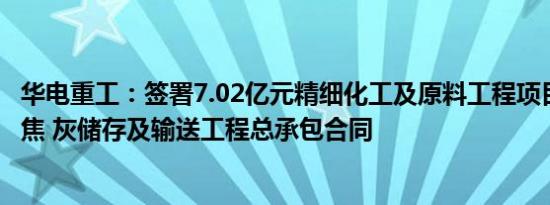 华电重工：签署7.02亿元精细化工及原料工程项目原煤 石油焦 灰储存及输送工程总承包合同