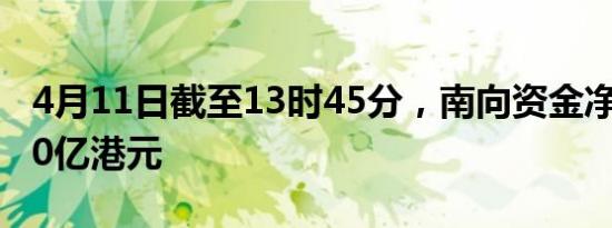 4月11日截至13时45分，南向资金净流入超70亿港元