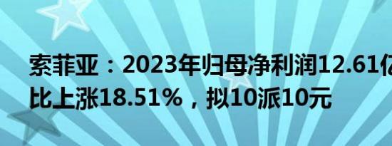 索菲亚：2023年归母净利润12.61亿元，同比上涨18.51%，拟10派10元