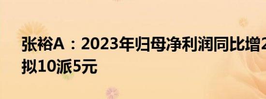 张裕A：2023年归母净利润同比增24.2%，拟10派5元