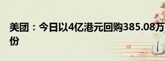 美团：今日以4亿港元回购385.08万股B类股份