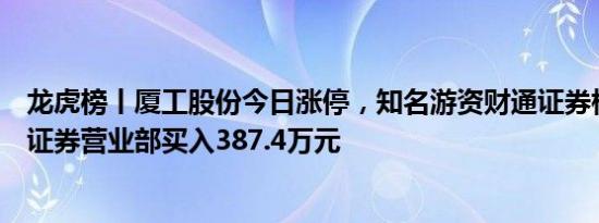 龙虎榜丨厦工股份今日涨停，知名游资财通证券杭州上塘路证券营业部买入387.4万元