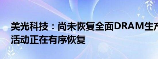 美光科技：尚未恢复全面DRAM生产，工厂活动正在有序恢复