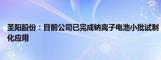 圣阳股份：目前公司已完成钠离子电池小批试制，尚未批量化应用