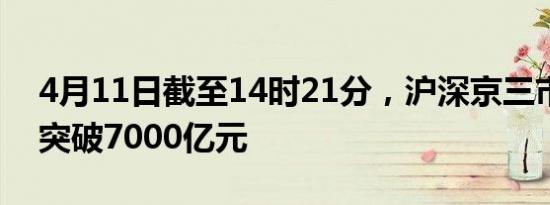 4月11日截至14时21分，沪深京三市成交额突破7000亿元