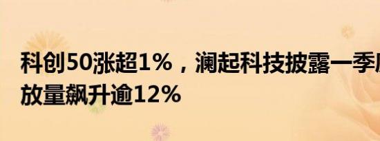 科创50涨超1%，澜起科技披露一季度预告后放量飙升逾12%