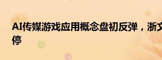 AI传媒游戏应用概念盘初反弹，浙文互联涨停