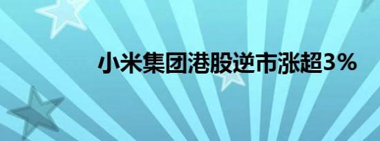 小米集团港股逆市涨超3%