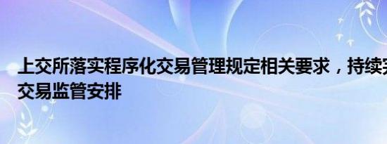 上交所落实程序化交易管理规定相关要求，持续完善程序化交易监管安排