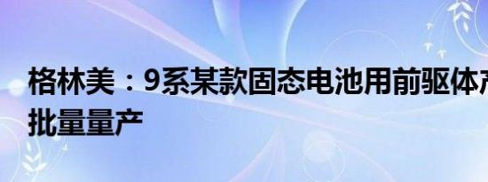 格林美：9系某款固态电池用前驱体产品已小批量量产