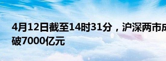 4月12日截至14时31分，沪深两市成交额突破7000亿元