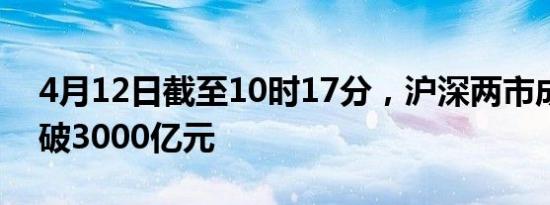 4月12日截至10时17分，沪深两市成交额突破3000亿元