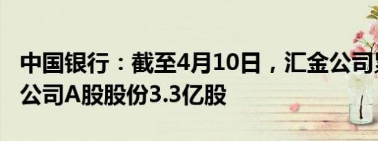 中国银行：截至4月10日，汇金公司累计增持公司A股股份3.3亿股