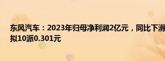 东风汽车：2023年归母净利润2亿元，同比下滑29.83%，拟10派0.301元