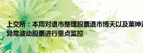 上交所：本周对退市整理股票退市博天以及莱绅通灵等严重异常波动股票进行重点监控