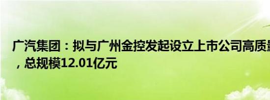 广汽集团：拟与广州金控发起设立上市公司高质量发展基金，总规模12.01亿元