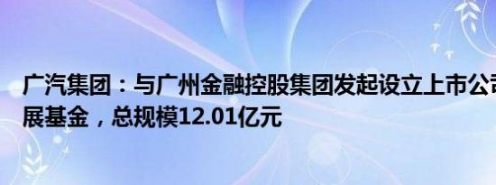 广汽集团：与广州金融控股集团发起设立上市公司高质量发展基金，总规模12.01亿元