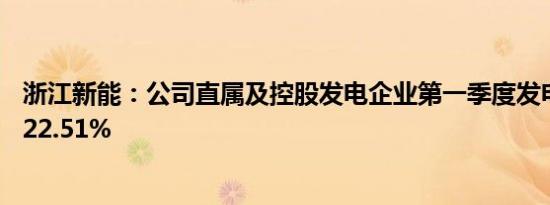 浙江新能：公司直属及控股发电企业第一季度发电量同比增22.51%