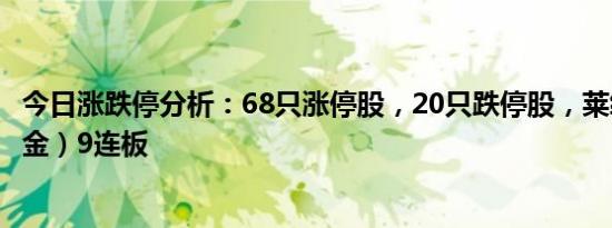 今日涨跌停分析：68只涨停股，20只跌停股，莱绅通灵（黄金）9连板