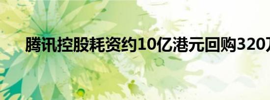 腾讯控股耗资约10亿港元回购320万股