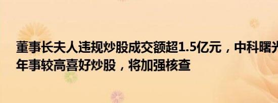 董事长夫人违规炒股成交额超1.5亿元，中科曙光回应：她年事较高喜好炒股，将加强核查