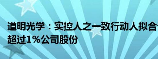 道明光学：实控人之一致行动人拟合计减持不超过1%公司股份