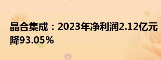 晶合集成：2023年净利润2.12亿元，同比下降93.05%